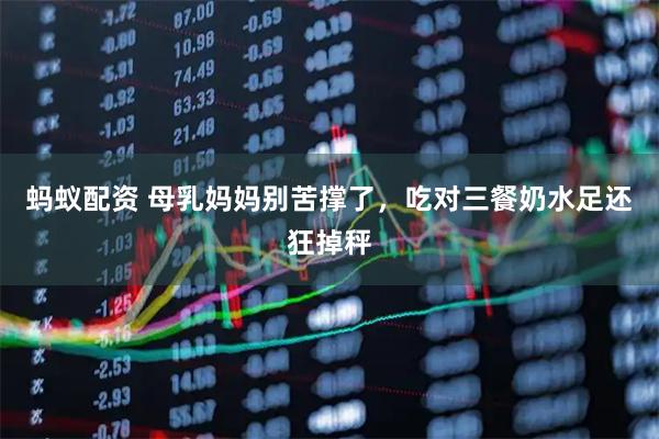 蚂蚁配资 母乳妈妈别苦撑了，吃对三餐奶水足还狂掉秤