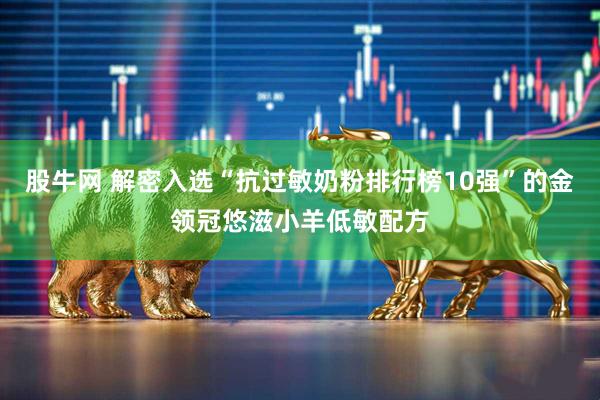 股牛网 解密入选“抗过敏奶粉排行榜10强”的金领冠悠滋小羊低敏配方
