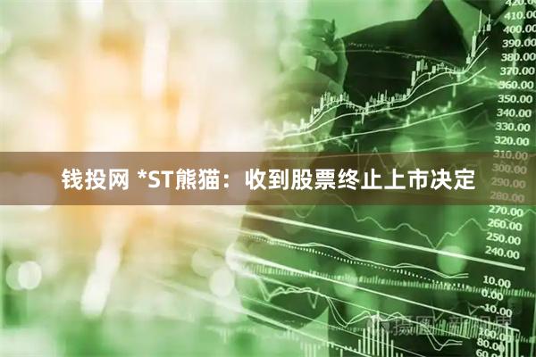 钱投网 *ST熊猫:收到股票终止上市决定