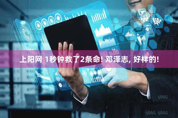 上阳网 1秒钟救了2条命! 邓泽志, 好样的!