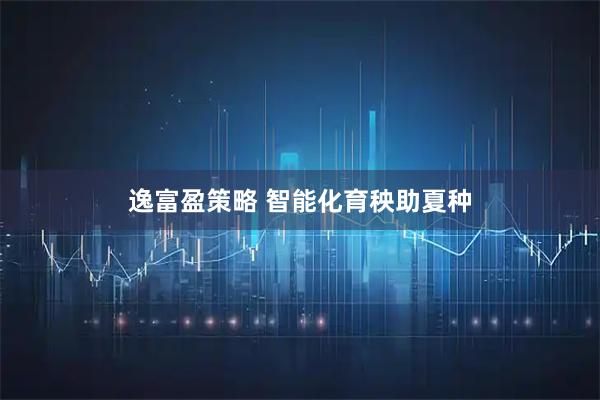 逸富盈策略 智能化育秧助夏种