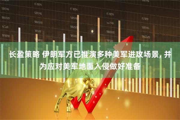长盈策略 伊朗军方已推演多种美军进攻场景, 并为应对美军地面入侵做好准备