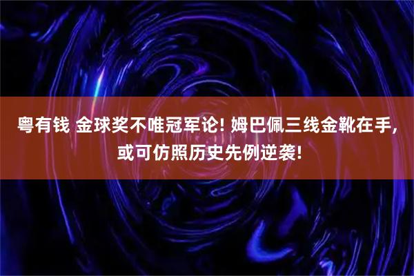 粤有钱 金球奖不唯冠军论! 姆巴佩三线金靴在手, 或可仿照历史先例逆袭!