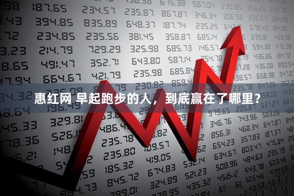 惠红网 早起跑步的人,到底赢在了哪里?