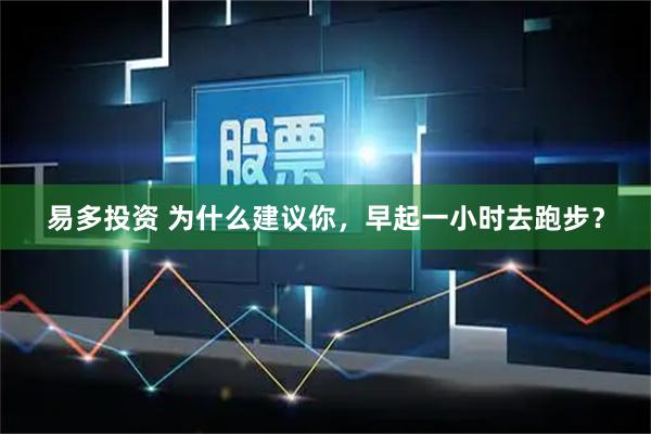 易多投资 为什么建议你，早起一小时去跑步？