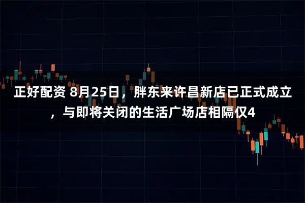 正好配资 8月25日，胖东来许昌新店已正式成立，与即将关闭的生活广场店相隔仅4