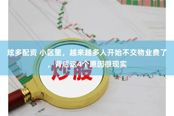 炫多配资 小区里，越来越多人开始不交物业费了，背后这4个原因很现实