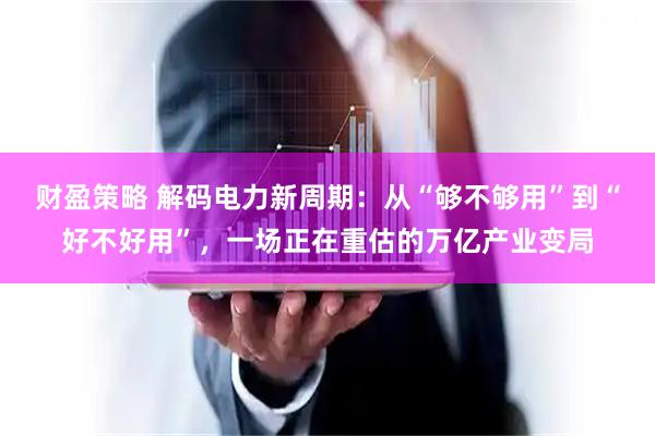 财盈策略 解码电力新周期：从“够不够用”到“好不好用”，一场正在重估的万亿产业变局